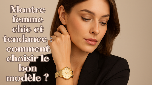 Montre femme chic et tendance : comment choisir le bon modèle ?